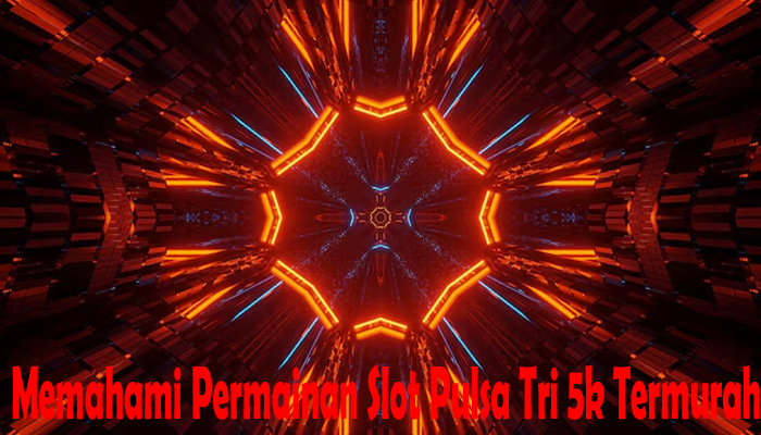 Memahami Permainan Slot Pulsa Tri 5k Termurah