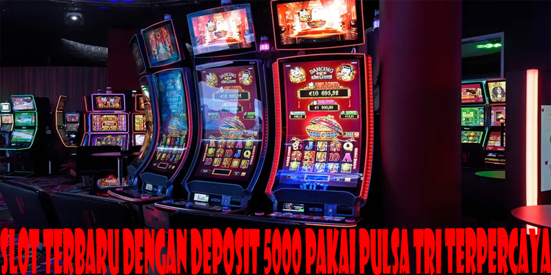 Slot Terbaru Dengan Deposit 5000 Pakai Pulsa Tri Terpercaya