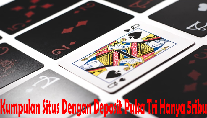 Kumpulan Situs Dengan Deposit Pulsa Tri Hanya 5ribu